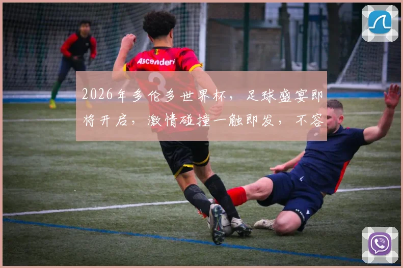 2026年多伦多世界杯，足球盛宴即将开启，激情碰撞一触即发，不容错过