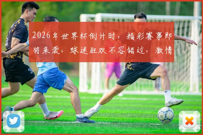 2026年世界杯倒计时，精彩赛事即将来袭，球迷狂欢不容错过，激情四溢，共赴盛宴
