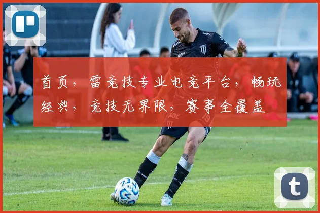 首页，雷竞技专业电竞平台，畅玩经典，竞技无界限，赛事全覆盖