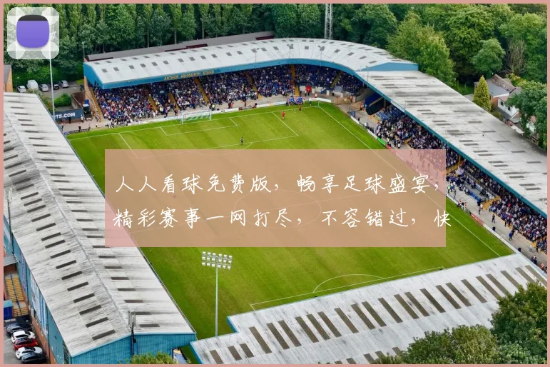 人人看球免费版，畅享足球盛宴，精彩赛事一网打尽，不容错过，快来加入