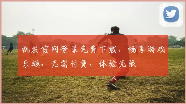凯发官网登录免费下载，畅享游戏乐趣，无需付费，体验无限