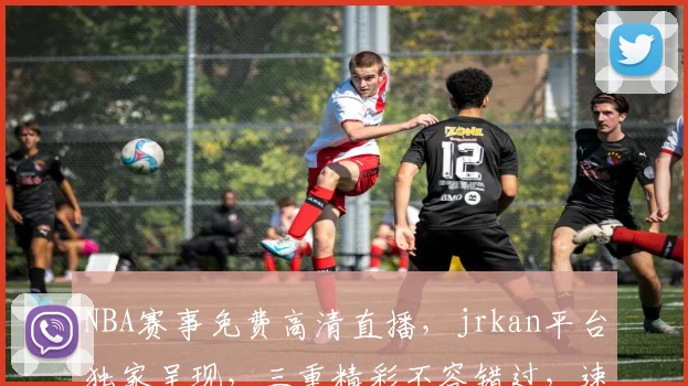 NBA赛事免费高清直播，jrkan平台独家呈现，三重精彩不容错过，速来观看
