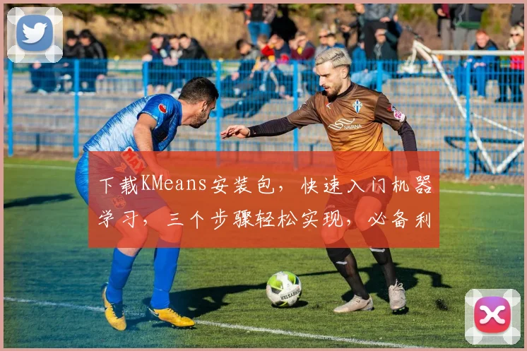 下载KMeans安装包，快速入门机器学习，三个步骤轻松实现，必备利器，不容错过