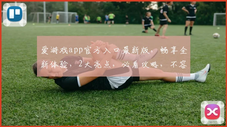 爱游戏app官方入口最新版，畅享全新体验，2大亮点，必看攻略，不容错过