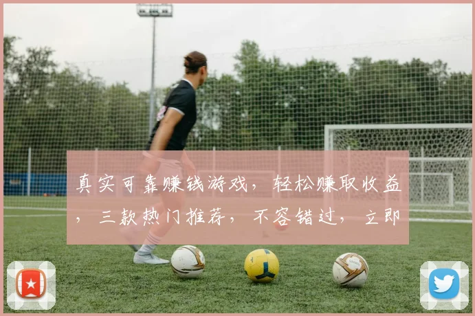 真实可靠赚钱游戏，轻松赚取收益，三款热门推荐，不容错过，立即体验