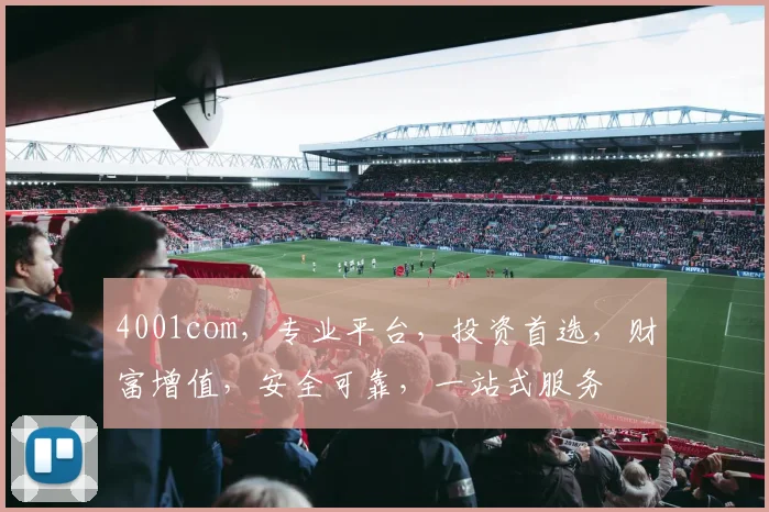 4001com，专业平台，投资首选，财富增值，安全可靠，一站式服务